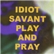 Idiot Savant - Play And Pray